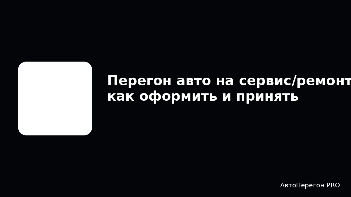 Перегон авто на сервис/ремонт: как оформить и принять