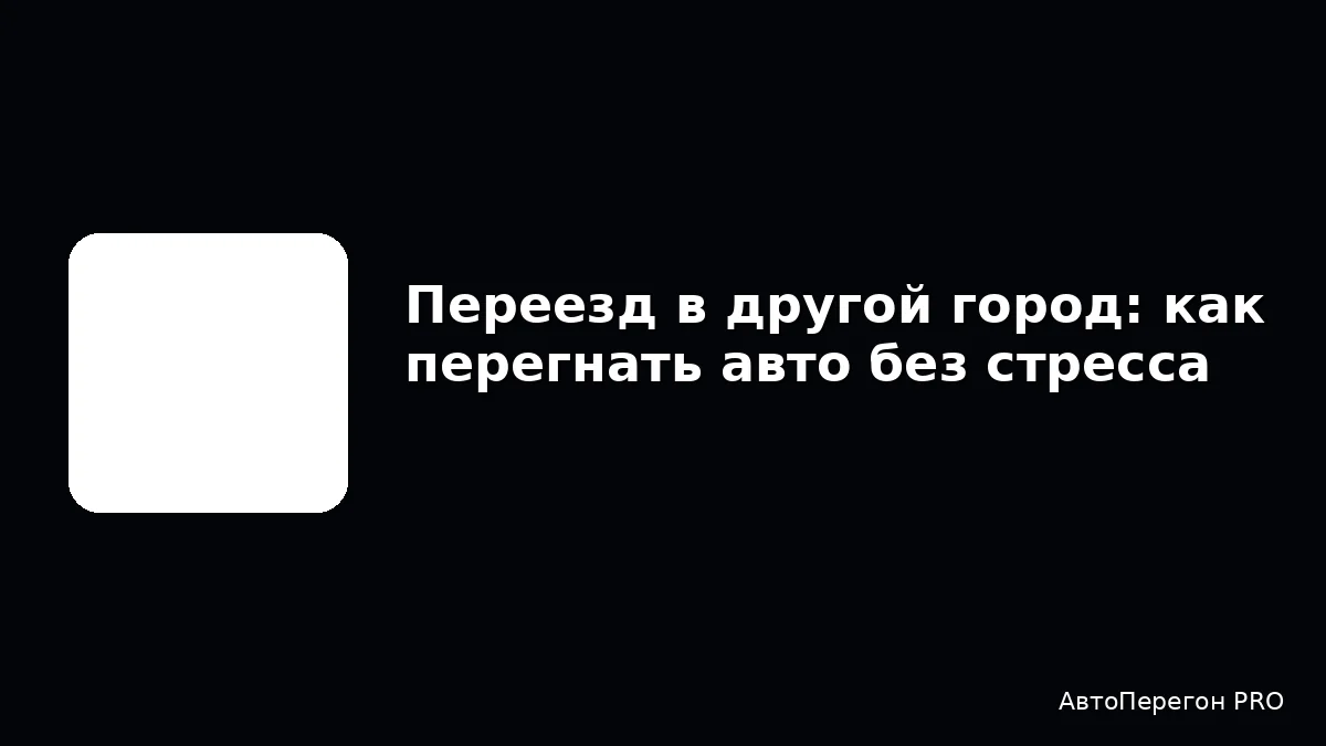 Переезд в другой город: как перегнать авто без стресса