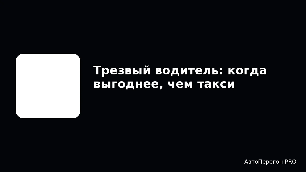 Трезвый водитель: когда выгоднее, чем такси